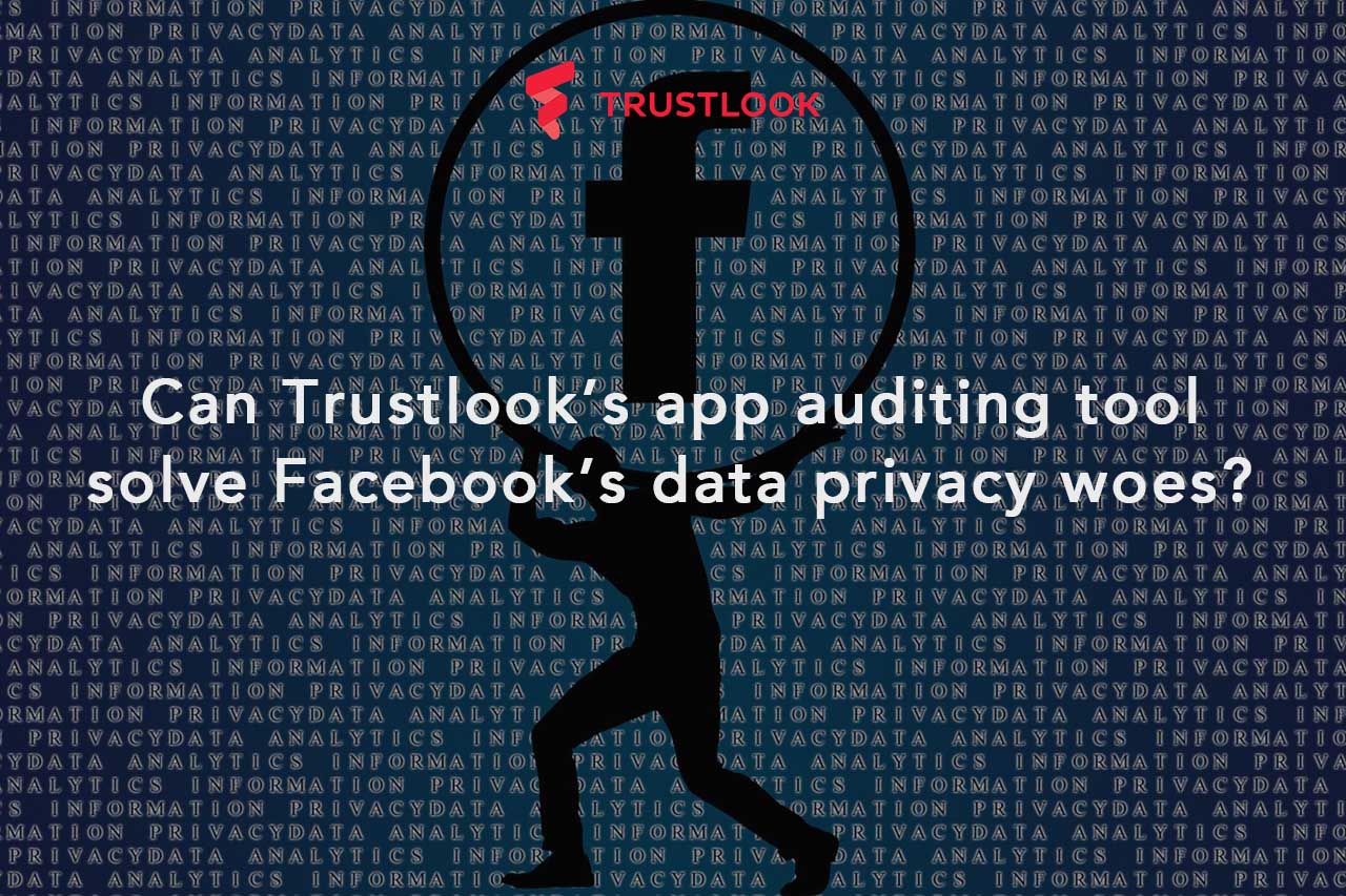 Can Trustlook’s app auditing tool solve Facebook’s data privacy woes?