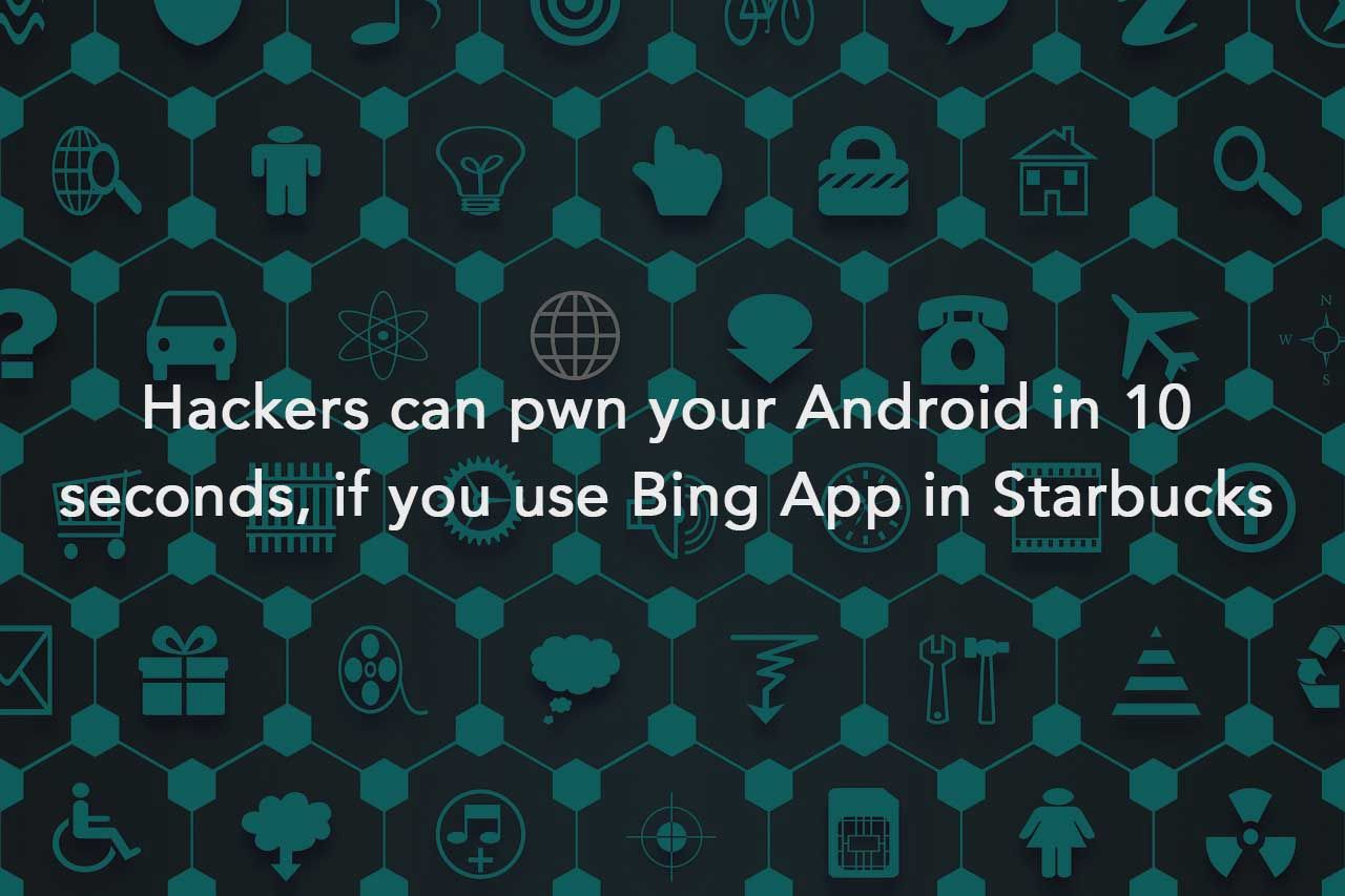 Hackers can pwn your Android in 10 seconds, if you use Bing App in Starbucks
